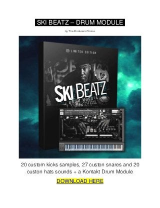 SKI BEATZ – DRUM MODULE.
by The Producers Choice
20 custom kicks samples, 27 custon snares and 20
custon hats sounds + a Kontakt Drum Module
DOWNLOAD HERE
 