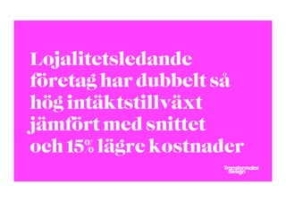 Lojalitetsledande
företag har dubbelt så
hög intäktstillväxt
jämfört med snittet
och 15% lägre kostnader
 
