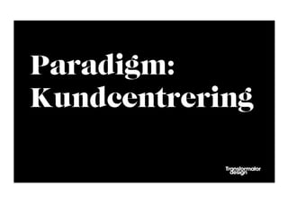 Paradigm:
Kundcentrering
 