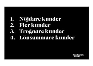 1.    Nöjdare kunder
2.    Fler kunder
3.    Trognare kunder
4.    Lönsammare kunder
 
