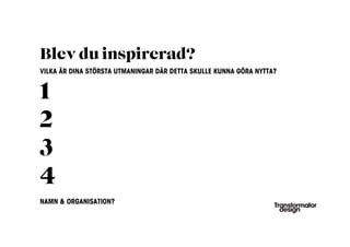 Blev du inspirerad?
VILKA ÄR DINA STÖRSTA UTMANINGAR DÄR DETTA SKULLE KUNNA GÖRA NYTTA?


1
2
3
4
NAMN & ORGANISATION?
 