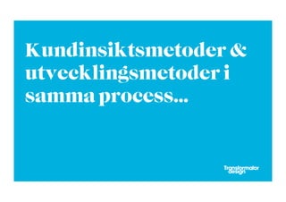 Kundinsiktsmetoder &
utvecklingsmetoder i
samma process...
 