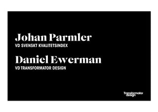 Johan Parmler
VD SVENSKT KVALITETSINDEX


Daniel Ewerman
VD TRANSFORMATOR DESIGN
 