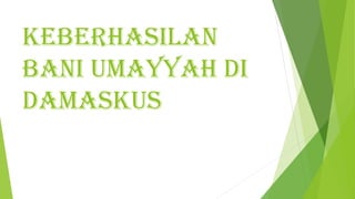 Keberhasilan
bani umayyah di
damasKus
 