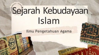 Sejarah Kebudayaan
Islam
Ilmu Pengetahuan Agama
 