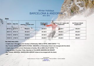 Winter Holidays
                                           BARCELONA & ANDORRA
                                                                         2012 / 2013

Rates


                                 Adult                              Single room                   3rd Person (2-11 years old)     3rd Person (Adult)
   Date In   Date Out
                         sharing a double room                      supplement                           supplement                  supplement


  09/12/12   16/12/12           470,00 €                               223,00 €                                229,00 €               328,00 €

  20/01/13   27/01/13           491,00 €                               231,00 €                                240,00 €               343,00 €

  17/02/13   24/02/13           510,00 €                               237,00 €                                249,00 €               358,00 €

  10/03/13   17/03/13           497,00 €                               233,00 €                                243,00 €               348,00 €


THE PRICE INCLUDES:
- 3 nights stay in Barcelona (from Sunday to Wednesday, B&B) at HOTEL ABBA SANTS **** S.
- Bus Transfer BARCELONA SANTS STATION / ANDORRA on Wednesday (times to be arranged with the client)
- 4 nights stay in Andorra (from Wednesday to Sunday, HB) at ABBA XALET SUITES **** S.
- 3 days ski pass (Thursday, Friday, Saturday) at VALLNORD ANDORRA SKI RESORT
- Bus Transfer ANDORRA / BARCELONA AIRPORT (times to be arranged with the client)
- VAT

                                                                            E&TB GROUP
                                     Rambla Catalunya 5, Principal, 3ª, 08007 Barcelona · T.0034 93 2385440 · F.0034 93 2386532
                                                                             www.eatb.es
                                                                          UPDATE: 14/11/12

                               Rambla Catalunya 5, Principal, 3ª, 08007 Barcelona · T.0034 93 2385440 · F.0034 93 2386532 ·
                                                                sport@eatb.es · www.eatb.es
                                                                     UPDATE: 14/11/12
 