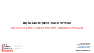Digital Subscription Reader Revenue
Benchmarks & Best Practices from 500+ Publications Worldwide
By: Matt Skibinski
Reader Revenue Advisor
The Lenfest Institute
matt@lenfestinstitute.org
UPDATED: AUGUST 2019
 