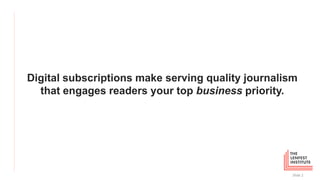 Digital subscriptions make serving quality journalism
that engages readers your top business priority.
Slide 2
 
