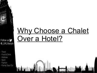 Why Choose a Chalet
Over a Hotel?
 