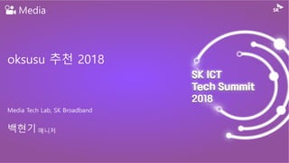 Media
oksusu 추천 2018
Media Tech Lab, SK Broadband
백현기 매니저
 