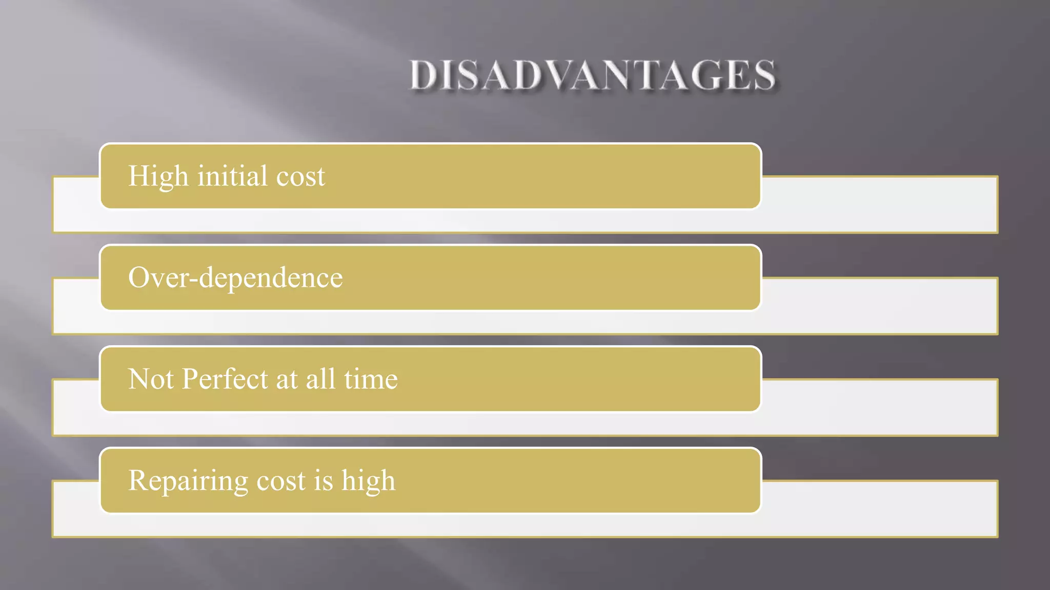 High initial cost
Over-dependence
Not Perfect at all time
Repairing cost is high
 