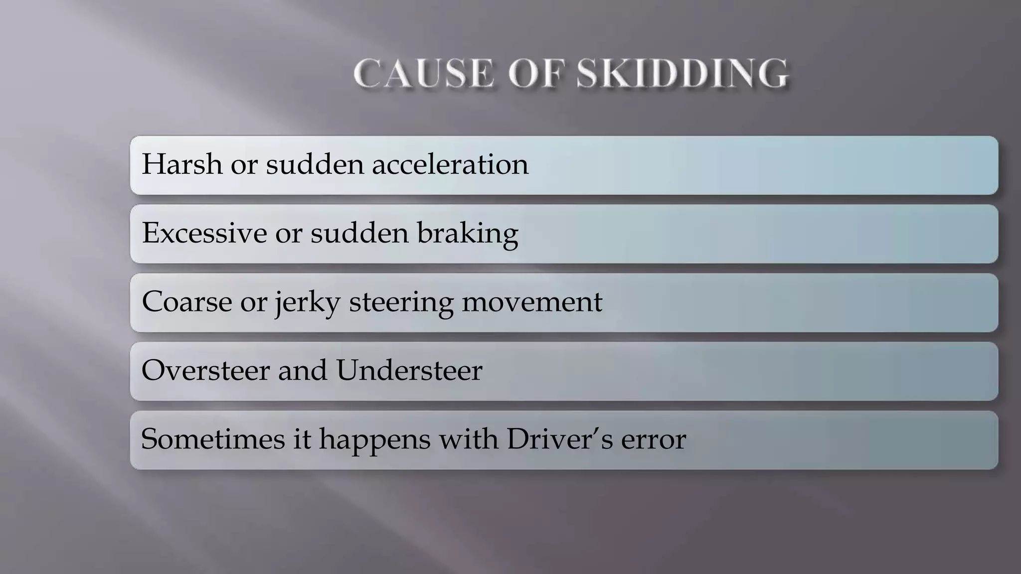 Harsh or sudden acceleration
Excessive or sudden braking
Coarse or jerky steering movement
Oversteer and Understeer
Sometimes it happens with Driver’s error
 
