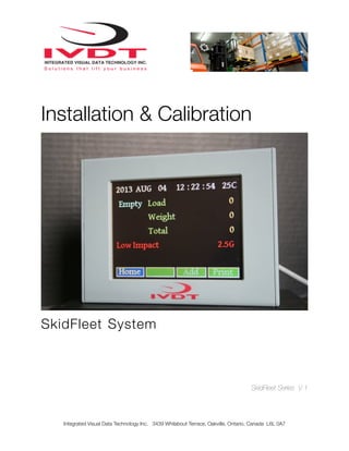 Installation & Calibration
SkidFleet System
SkidFleet Series V 1
Integrated Visual Data Technology Inc. 3439 Whilabout Terrace, Oakville, Ontario, Canada L6L 0A7
 
