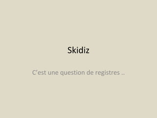 Skidiz C’est une question de registres .. 