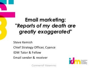 Email marketing:
"Reports of my death are
greatly exaggerated"
Steve Kemish
Chief Strategy Officer, Cyance
IDM Tutor & Fellow
Email sender & receiver
Comments? @skemmo
 