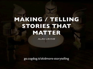 MAKING / TELLING
STORIES THAT
MATTER
ALAN LEVINE
go.cogdog.it/skidmore-storytelling
 
