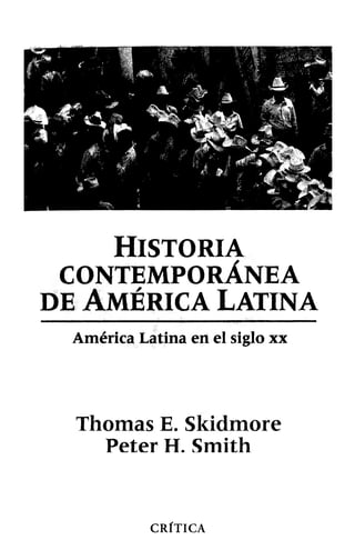 Historia
CONTEMPORÁNEA
de América latina
América Latinaen el siglo xx
Thomas E. Skidmore
Peter H. Smith
CRÍTICA
 