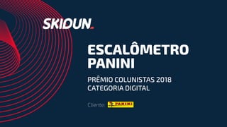 ESCALÔMETRO
PANINI
PRÊMIO COLUNISTAS 2018
CATEGORIA DIGITAL
Cliente:
 