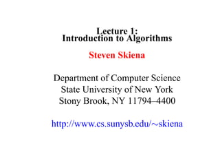Lecture 1:
  Introduction to Algorithms
         Steven Skiena

Department of Computer Science
 State University of New York
 Stony Brook, NY 11794–4400

http://www.cs.sunysb.edu/∼skiena
 