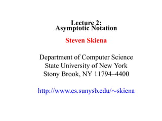 Lecture 2:
     Asymptotic Notation
         Steven Skiena

Department of Computer Science
 State University of New York
 Stony Brook, NY 11794–4400

http://www.cs.sunysb.edu/∼skiena
 