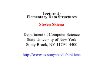 Lecture 4:
  Elementary Data Structures
         Steven Skiena

Department of Computer Science
 State University of New York
 Stony Brook, NY 11794–4400

http://www.cs.sunysb.edu/∼skiena
 