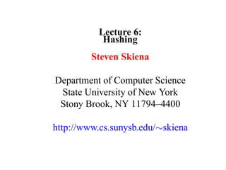 Lecture 6:
           Hashing
         Steven Skiena

Department of Computer Science
 State University of New York
 Stony Brook, NY 11794–4400

http://www.cs.sunysb.edu/∼skiena
 