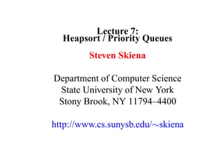 Lecture 7:
  Heapsort / Priority Queues
         Steven Skiena

Department of Computer Science
 State University of New York
 Stony Brook, NY 11794–4400

http://www.cs.sunysb.edu/∼skiena
 