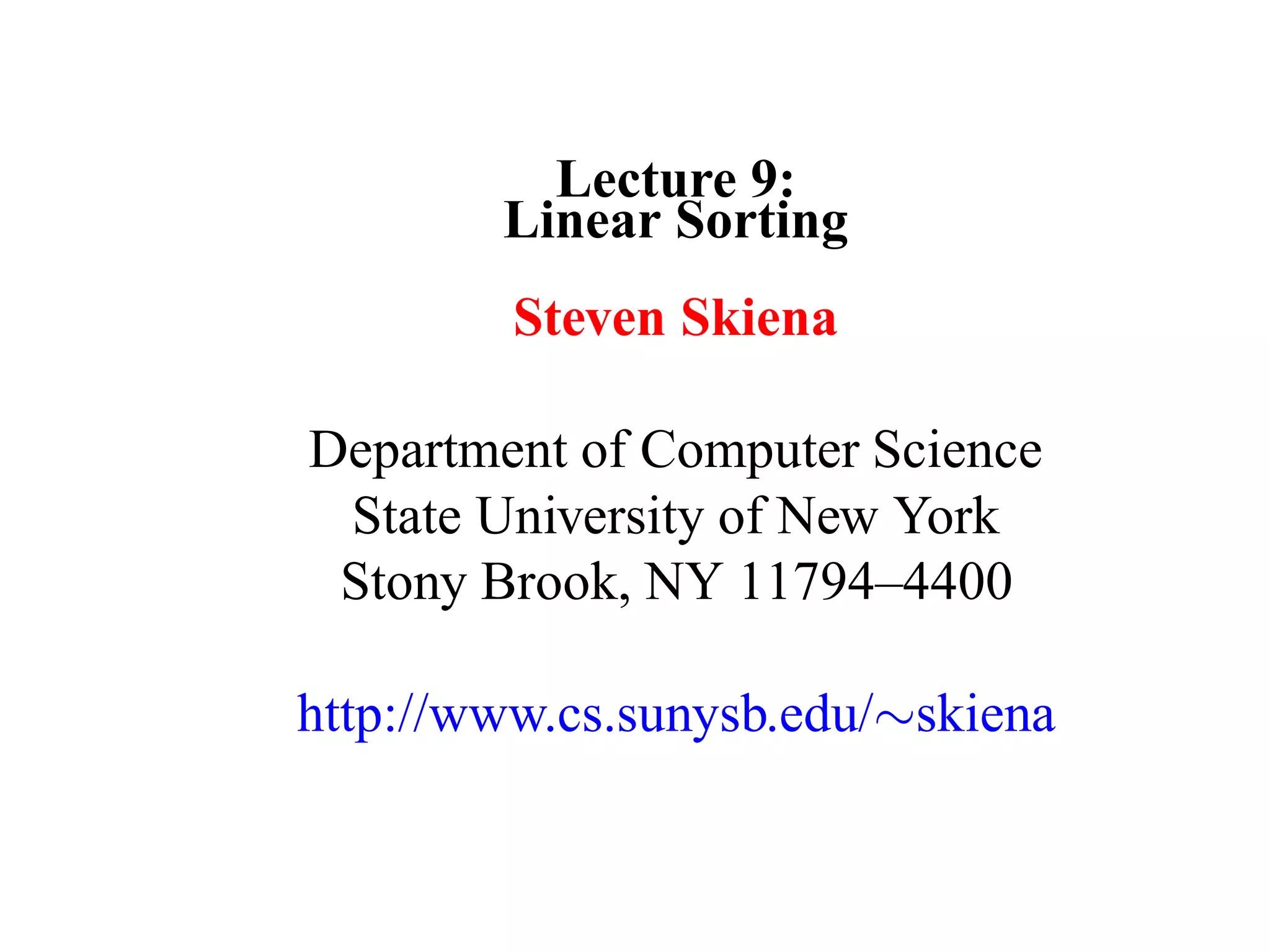 Lecture 9: Linear Sorting Steven Skiena Department of Computer Science State University of New York Stony Brook, NY 11794–4400 http://www.cs.sunysb.edu/∼skiena 