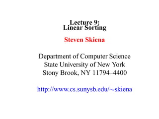 Lecture 9:
        Linear Sorting
         Steven Skiena

Department of Computer Science
 State University of New York
 Stony Brook, NY 11794–4400

http://www.cs.sunysb.edu/∼skiena
 