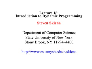 Lecture 16:
Introduction to Dynamic Programming
            Steven Skiena

   Department of Computer Science
    State University of New York
    Stony Brook, NY 11794–4400

   http://www.cs.sunysb.edu/∼skiena
 
