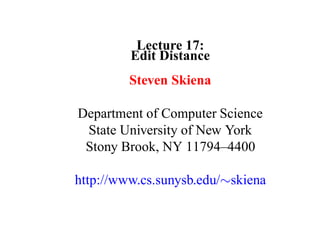 Lecture 17:
         Edit Distance
         Steven Skiena

Department of Computer Science
 State University of New York
 Stony Brook, NY 11794–4400

http://www.cs.sunysb.edu/∼skiena
 