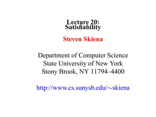 Lecture 20:
         Satisﬁability
         Steven Skiena

Department of Computer Science
 State University of New York
 Stony Brook, NY 11794–4400

http://www.cs.sunysb.edu/∼skiena
 