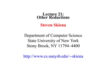 Lecture 21:
       Other Reductions
         Steven Skiena

Department of Computer Science
 State University of New York
 Stony Brook, NY 11794–4400

http://www.cs.sunysb.edu/∼skiena
 