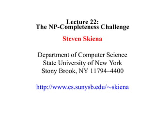 Lecture 22:
The NP-Completeness Challenge
         Steven Skiena

Department of Computer Science
 State University of New York
 Stony Brook, NY 11794–4400

http://www.cs.sunysb.edu/∼skiena
 