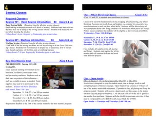 Sewing Classes
                                                                                         Clay—Wheel Throwing Classes                                       Grades 6-12
                                                                                         (Clay 101 and 201 is required upon enrollment in classes)
Required Classes—
Sewing 101 - Hand Sewing Introduction                         $6    Ages 6 & up          Classes will teach the fundamentals of clay wedging, wheel centering, and wheel
                                                                                         throwing. Sessions are month-long, and students can register for consecutive ses-
Hand Sewing Skills (Required class for all other sewing classes).
                                                                                         sions to continue to work on their wheel skills. Students will be able to bring all
Hand sewing techniques are used at all levels of sewing. Students learn basic stitches
                                                                                         work completed home after firing (students will be notified when pieces are ready).
that they will use in many of the sewing classes offered. Students will make one pro-
                                                                                         Pottery pieces completed by students will be eligible to show in local art exhibits.
ject while learning the stitches.
                                                                                         Wednesdays, Time: 5:00-8:00 pm
Fridays from 5-6 pm; Register by Wednesday prior to each class.
                                                                                         September 12, 19 & 26; Cost $45.00
Sewing 201 - Machine Introduction                        $6        Ages 6 & up           October 3, 10, 17 & 24; Cost $55.00
                                                                                         November 7, 14, 21 & 28; Cost $55.00
Machine Sewing (Required class for all other sewing classes)
                                                                                         December 5, 12 & 19; Cost $45.00
Learn how to use the sewing machines we will be utilizing in all our Level 200 Sew-
ing Classes. Students will be instructed on proper use of a machine, how to fix ten-
                                                                                         Cost includes all supplies (clay, all glazing
sion, thread machines, roll bobbins, and set stitching features.
                                                                                         and firing). Students may register for all the
Fridays from 6-7:30 pm; Register by Wednesday prior to each class.
                                                                                         months and will continue to learn and work
                                                                                         with different projects.

Sew-Kool Sewing Club                                                Ages 8 & up
PREREQUISITE: Sewing 101 AND
Sewing 201.
Enjoy a casual learning environment as we
hand-sew, cut fabrics, make sewn crafts,
and use sewing machines. Students work at
their pace on projects of their choosing—                                                Clay – Open Studio
staff are available to assist as needed. Some                                            (Open to Grades 6-12 who have taken either Clay 101 or Clay 201).
supplies may need to be purchased by the                                                 Studio time is designed to give the student ample time to design, work on and
students. Classes will be on Thursdays                                                   complete projects of their own design. Open Studio Time consists of 10 hours of
                                                                                         use of the pottery studio and equipment, 12 pounds of clay, all glazing and firing for
each month, Time 5:30-7 pm.
                                                                                         projects created. Students will receive a punch card, and have space in the studio
          September 13, 20 & 27; Cost $30 per student.
                                                                                         for their clay and projects underway. Cost for each card is $50.00, and is good for
          October 4, 11, 18 & 25; Cost $38 per student.
                                                                                         six months from purchase. Students will also be able to purchase extra clay if they
          November 1, 8, 15 & 29; Cost $38 per student.                                  need to (12 pound block for $10.00 or 25 pound block for $19.00) .
          December 6, 13 & 20; Cost $30 per student.                                     Open Studio — Tuesdays and Thursdays, 3:00-7:00 pm.
Registration deadline is the 28th of the current month for the next month’s program.
 