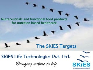 Nutraceuticals and functional food products
for nutrition based healthcare

The SKiES Targets

SKiES Life Technologies Pvt. Ltd.

Bringing nature to life

 