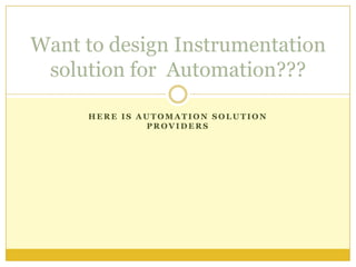 Want to design Instrumentation
 solution for Automation???

     HERE IS AUTOMATION SOLUTION
              PROVIDERS
 