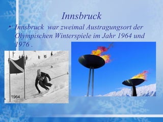 Innsbruck
• Innsbruck war zweimal Austragungsort der
  Olympischen Winterspiele im Jahr 1964 und
  1976 .




1964
 
