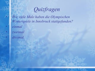 Quizfragen
•   Wie viele Male haben die Olympischen
    Winterspiele in Innsbruck stattgefunden?
•   einmal
•   zweimal
•   dreimal
 