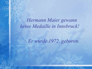 Hermann Maier gewann
keine Medaille in Innsbruck!

   Er wurde 1972. geboren.
 