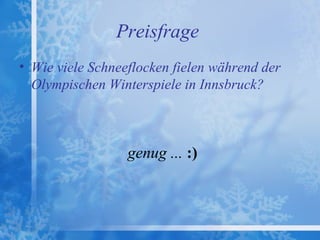 Preisfrage
• Wie viele Schneeflocken fielen während der
  Olympischen Winterspiele in Innsbruck?



                  genug ... :)
 