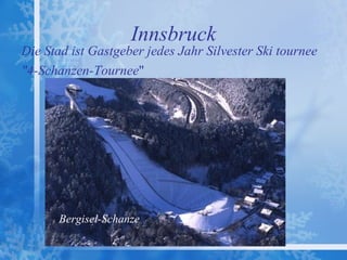 Innsbruck
Die Stad ist Gastgeber jedes Jahr Silvester Ski tournee
"4-Schanzen-Tournee"




       Bergisel-Schanze
 