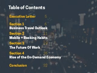 HABITS OF THE MODERN BUSINESS TRAVELER 3
Section 1 6
Business Travel Outlook
Section 2 						11
Mobile + Booking Habits
Section 3 						19
The Future Of Work
Section 4 						26
Rise of the On-Demand Economy
Executive Letter 			 5
Table of Contents
Conclusion 					32
 