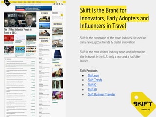 Skift Is the Brand for
Innovators, Early Adopters and
Influencers in Travel
Skift is the homepage of the travel industry, ...