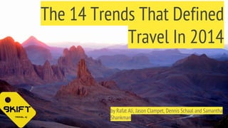 The 14 Trends That Defined 
Travel In 2014 
by Rafat Ali, Jason Clampet, Dennis Schaal and Samantha 
Shankman 
 