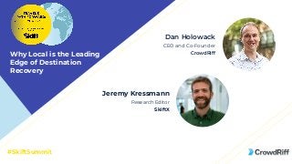 #SkiftSummit
Jeremy Kressmann
Research Editor
SkiftX
Dan Holowack
CEO and Co-Founder
CrowdRiffWhy Local is the Leading
Edg...