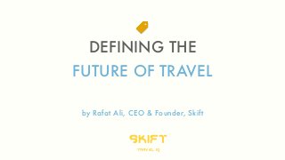 DEFINING THE 
FUTURE OF TRAVEL 
! 
by Rafat Ali, CEO & Founder, Skift 
skift 
travel iq 
 