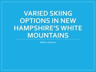 VARIED SKIING
OPTIONS IN NEW
HAMPSHIRE’S WHITE
MOUNTAINS
William Deyesso
 