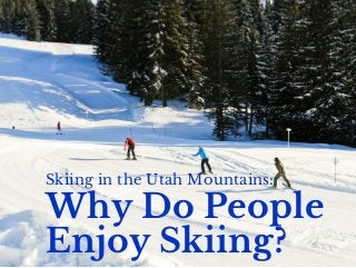 Why Do People
Enjoy Skiing?
Skiing in the Utah Mountains:
 