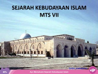 SEJARAH KEBUDAYAAN ISLAM
MTS VII
Sumber : id.wikipedia.org
 